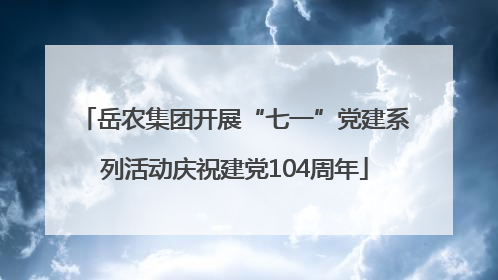 岳农集团开展“七一”党建系列活动庆祝建党104周年