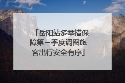 岳阳站多举措保障第三季度调图旅客出行安全有序