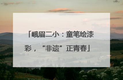 峨眉二小：童笔绘漆彩，“非遗”正青春