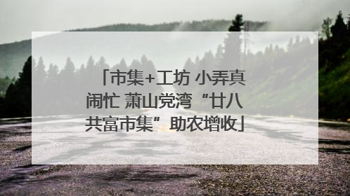 市集+工坊 小弄真闹忙 萧山党湾“廿八共富市集”助农增收