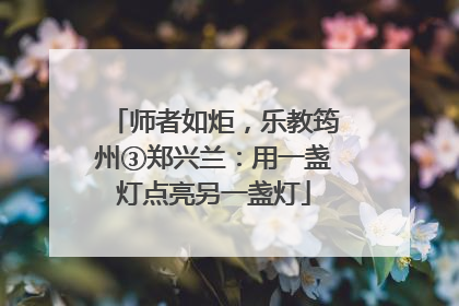 师者如炬，乐教筠州③郑兴兰：用一盏灯点亮另一盏灯
