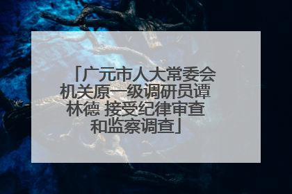 广元市人大常委会机关原一级调研员谭林德 接受纪律审查和监察调查