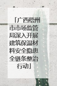广西梧州市市场监管局深入开展建筑保温材料安全隐患全链条整治行动