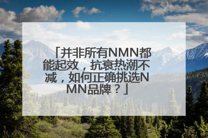 并非所有NMN都能起效，抗衰热潮不减，如何正确挑选NMN品牌？