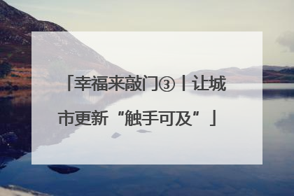 幸福来敲门③丨让城市更新“触手可及”