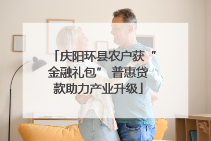 庆阳环县农户获“金融礼包” 普惠贷款助力产业升级