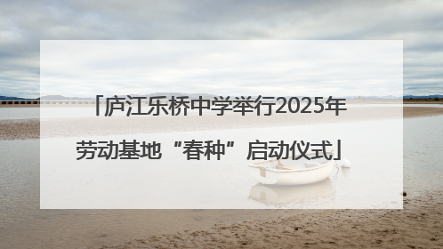庐江乐桥中学举行2025年劳动基地“春种”启动仪式