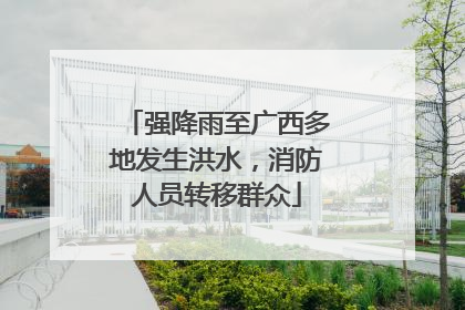 强降雨至广西多地发生洪水，消防人员转移群众
