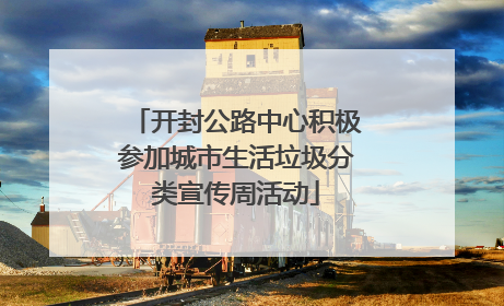 开封公路中心积极参加城市生活垃圾分类宣传周活动