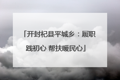 开封杞县平城乡：履职践初心 帮扶暖民心