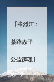 张烈江：茶路赤子 公益铸魂