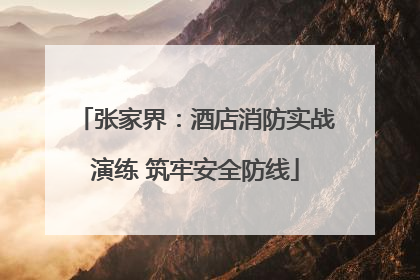 张家界：酒店消防实战演练 筑牢安全防线