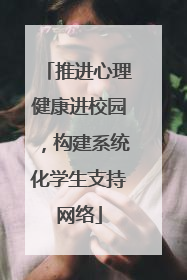 推进心理健康进校园，构建系统化学生支持网络