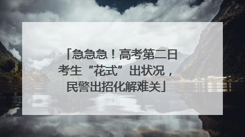 急急急！高考第二日考生“花式”出状况，民警出招化解难关