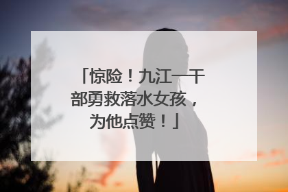 惊险！九江一干部勇救落水女孩，为他点赞！