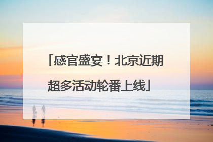 感官盛宴！北京近期超多活动轮番上线