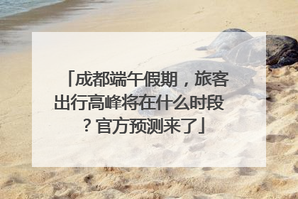 成都端午假期，旅客出行高峰将在什么时段？官方预测来了
