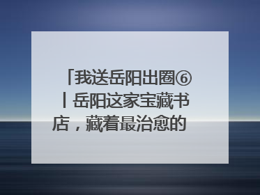我送岳阳出圈⑥丨岳阳这家宝藏书店，藏着最治愈的文艺DNA