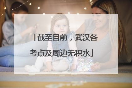 截至目前，武汉各考点及周边无积水