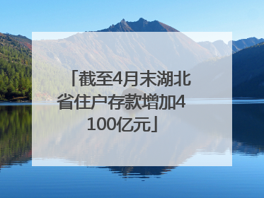 截至4月末湖北省住户存款增加4100亿元