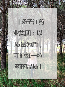 扬子江药业集团：以质量为盾，守护每一粒药的品质
