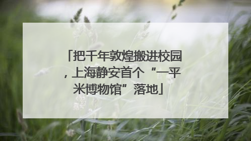 把千年敦煌搬进校园，上海静安首个“一平米博物馆”落地