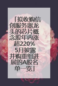 拟收购信创服务器龙头的芯片概念股年内涨超220% 5月披露并购重组进展的A股名单一览