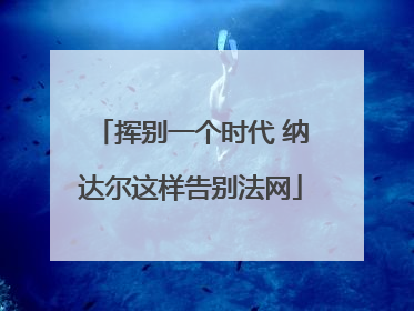 挥别一个时代 纳达尔这样告别法网