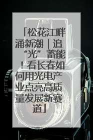 松花江畔涌新潮｜追“光”蓄能！看长春如何用光电产业点亮高质量发展新赛道