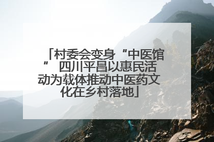 村委会变身“中医馆” 四川平昌以惠民活动为载体推动中医药文化在乡村落地