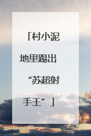 村小泥地里踢出“苏超射手王”