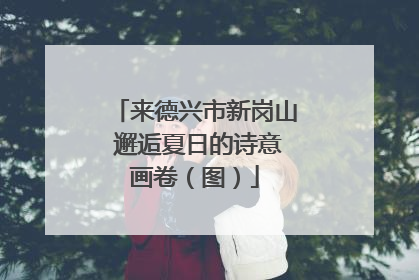 来德兴市新岗山 邂逅夏日的诗意画卷（图）