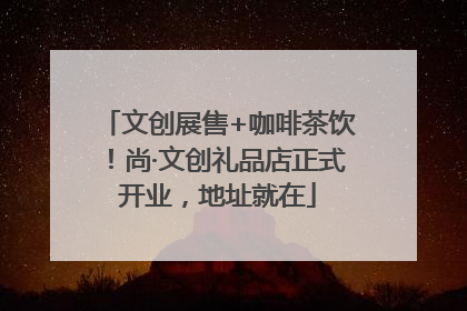 文创展售+咖啡茶饮！尚·文创礼品店正式开业，地址就在