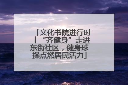 文化书院进行时丨“齐健身”走进东街社区，健身球操点燃居民活力