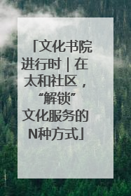 文化书院进行时｜在太和社区，“解锁” 文化服务的N种方式
