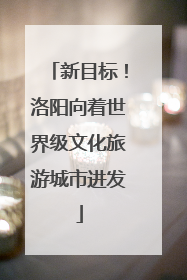 新目标！洛阳向着世界级文化旅游城市进发