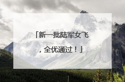 新一批陆军女飞，全优通过！
