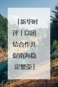 新华时评丨以团结合作共促南海稳定繁荣