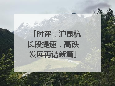 时评：沪昆杭长段提速，高铁发展再谱新篇