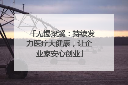 无锡梁溪：持续发力医疗大健康，让企业家安心创业