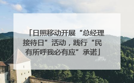 日照移动开展“总经理接待日”活动，践行“民有所呼我必有应”承诺