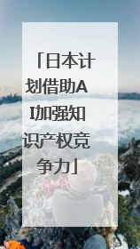 日本计划借助AI加强知识产权竞争力