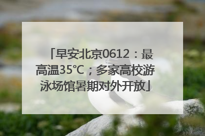 早安北京0612：最高温35℃；多家高校游泳场馆暑期对外开放