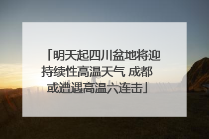 明天起四川盆地将迎持续性高温天气 成都或遭遇高温六连击