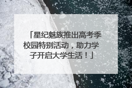 星纪魅族推出高考季校园特别活动，助力学子开启大学生活！
