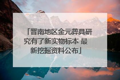 晋南地区金元葬具研究有了新实物标本 最新挖掘资料公布