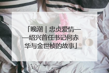 晚潮｜忠贞爱情——绍兴首任书记何赤华与金世桢的故事