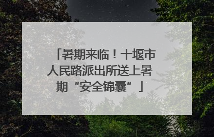 暑期来临！十堰市人民路派出所送上暑期“安全锦囊”
