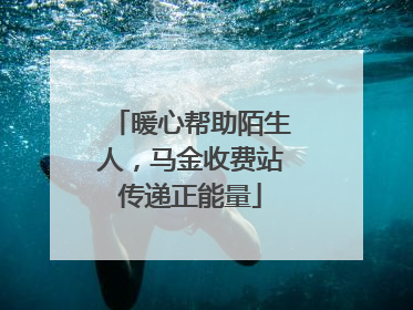 暖心帮助陌生人，马金收费站传递正能量
