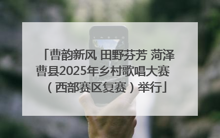 曹韵新风 田野芬芳 菏泽曹县2025年乡村歌唱大赛（西部赛区复赛）举行